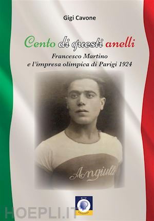 cavone gigi - cento di questi anelli. francesco martino e l'impresa olimpica di parigi 1924