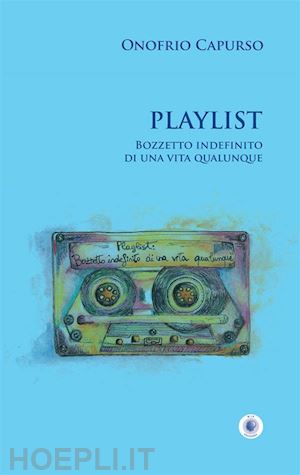 capurso onofrio - playlist. bozzetto indefinito di una vita qualunque. nuova ediz.