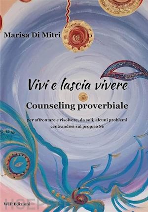 di mitri marisa - vivi e lascia vivere. counseling proverbiale per affrontare e risolvere, da soli, alcuni problemi centrandosi sul proprio sé