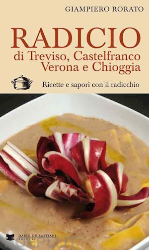 rorato giampiero - radicio di treviso, castelfranco, verona e chioggia. ricette e sapori con il radicchio