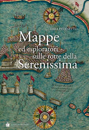 pavanetto lara - mappe ed esploratori sulle rotte della serenissima
