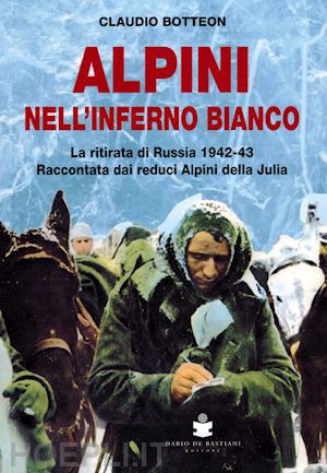 botteon claudio - alpini nell'inferno bianco. la ritirata di russia 1942-43 raccontata dai reduci