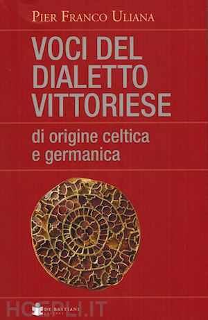 uliana pier franco - voci del dialetto vittoriese di origine celtica e germanica