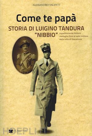 valenti alessandro - come te papa'. storia di luigino tandura «nibbio» caparbiamente italiano medagli