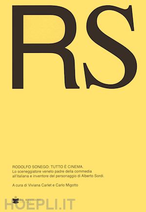 carlet v. (curatore); migotto c. (curatore) - rs rodolfo sonego: tutto e' cinema. lo sceneggiatore veneto padre della commedia