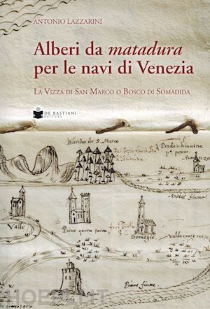 lazzarini antonio - alberi da matadura per le navi di venezia. la vizza di san marco o bosco di soma