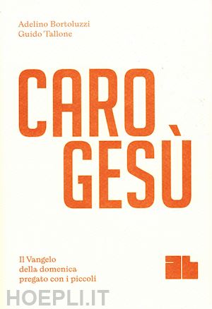 Caro Gesù. Il Vangelo Della Domenica Pregato Con I Piccoli - Bortoluzzi  Adelino; Tallone Guido