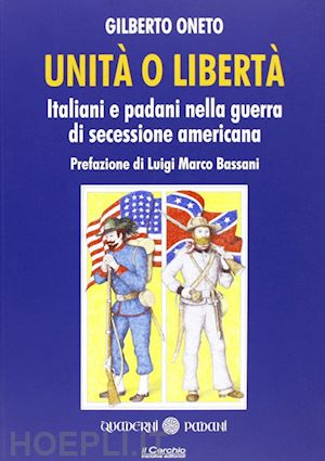 oneto gilberto - unita' o liberta' - italiani e padani nella guerra di secessione americana