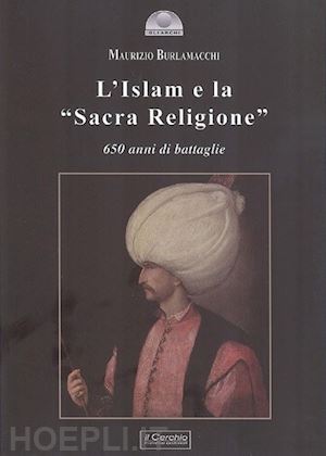 burlamacchi maurizio' - l'islam e la «sacra religione». 650 anni di battaglie