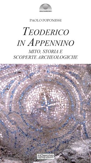 poponessi paolo - teoderico in appennino. mito, storia e scoperte archeologiche