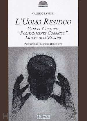 savioli valerio - l'uomo residuo. cancel culture, «politicamente corretto» morte dell'europa