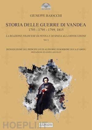 baiocchi giuseppe - storia delle guerre di vandea. 1793- 1795-1799; 1815. la reazione francese di pe