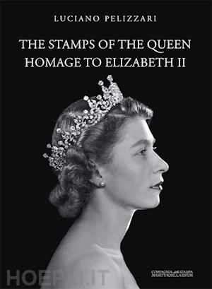 pelizzari l.(curatore) - the stamps of the queen, homage to elizabeth ii. catalogo della mostra (verona, 5 agosto-15 settembre 2017). ediz. a colori