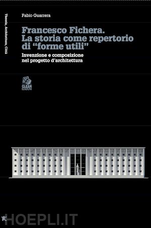 guarrera fabio - francesco fichera. la storia come repertorio di «forme utili». invenzione e composizione nel progetto d'architettura