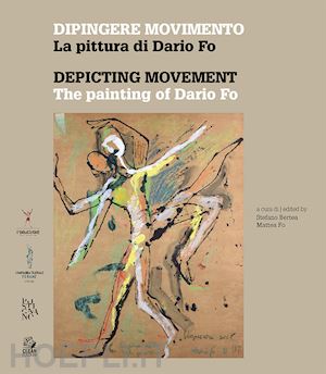 bertea s.(curatore); fo m.(curatore) - dipingere movimento. la pittura di dario fo-depicting movement. the painting of dario fo. ediz. a colori