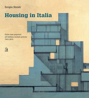 stenti sergio - housing in italia. dalle case popolari all'edilizia sociale privata 1903-2015