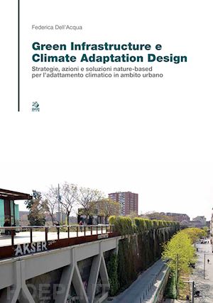 dell'acqua federica - green infrastructure e climate adaptation design. strategie, azioni e soluzioni nature-based per l'adattamento climatico in ambito urbano