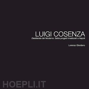 giordano lorenzo - luigi cosenza. «desiderata» del moderno. sette progetti irrealizzati a napoli