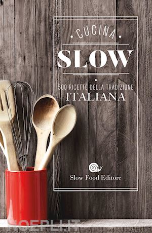 bianca m. (curatore) - cucina slow. 500 ricette della tradizione italiana