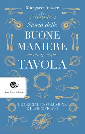 visser margaret - storia delle buone maniere a tavola. le origini, l'evoluzione e il significato