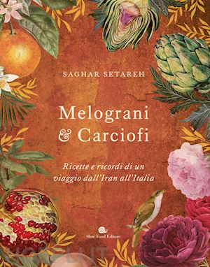 setareh saghar - melograni & carciofi. ricette e ricordi di un viaggio dall'iran all'italia. ediz