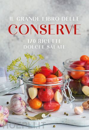 aa.vv. - il grande libro delle conserve. 170 ricette dolci e salate