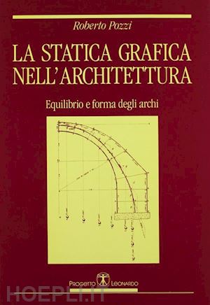 pozzi roberto - la statica grafica nell'architettura. equilibrio e forma degli archi