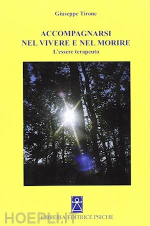 tirone giuseppe - accompagnarsi nel vivere e nel morire. l'essere terapeuta