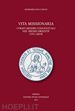 chilin massimiliano - vita missionaria. i frati minori conventuali nel medio oriente (1911-2010). ediz. italiana e inglese