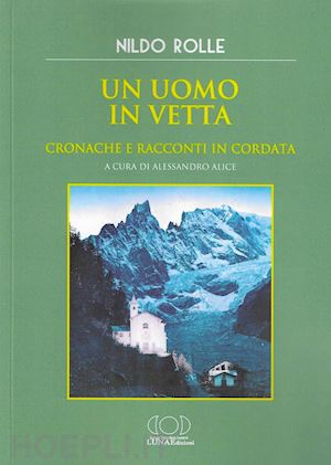 rolle nildo; alice a. (curatore) - un uomo in vetta. cronache e racconti in cordata