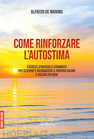 de marinis alfredo - come rinforzare l'autostima. esercizi, strategie e strumenti per scoprire e riconoscere il proprio valore e volersi più bene