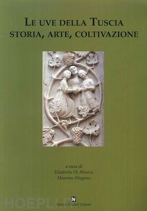 de minicis e. (curatore); muganu m. (curatore) - le uve della tuscia. storia, arte, coltivazione