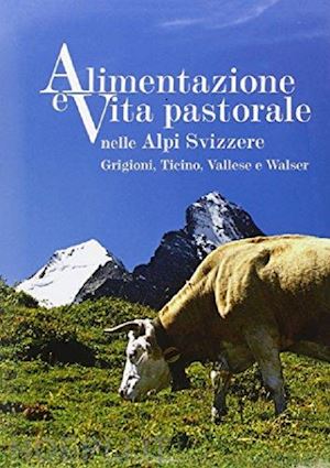 rizzi enrico - alimentazione e vita pastorale nelle alpi svizzere. grigioni, ticino, vallese e