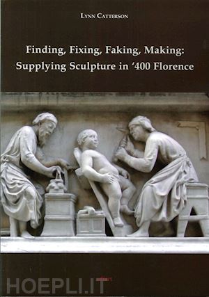 catterson lynn - finding, fixing, faking, making. supplying sculpture in '400 florence