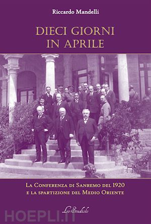 mandelli riccardo - dieci giorni in aprile. la conferenza di sanremo del 1920 e la spartizione del medio oriente