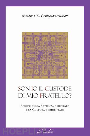 coomaraswamy ananda kentish; la cola f. (curatore) - son io il custode di mio fratello? scritti sulla sapienza orientale e la cultura