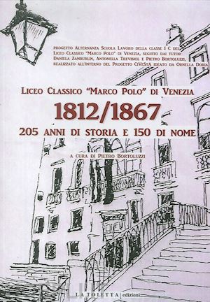bortoluzzi pietro - liceo classico «marco polo» di venezia 1812-1867. 205 anni di storia e 150 di nome. ediz. illustrata