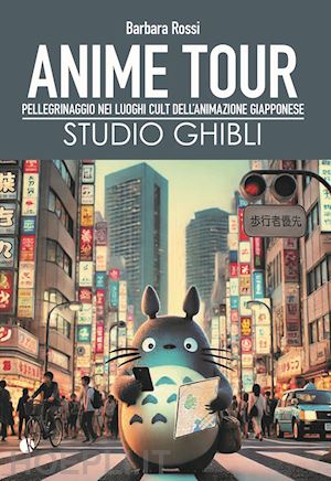 rossi barbara - anime tour. speciale studio ghibli. pellegrinaggio nei luoghi cult dell'animazione giapponese