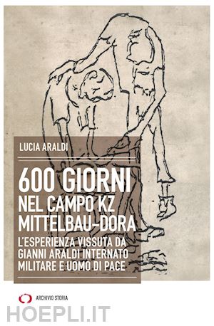 araldi lucia - 600 giorni nel campo kz dora mittelbau. l'esperienza vissuta da gianni araldi internato militare e uomo di pace