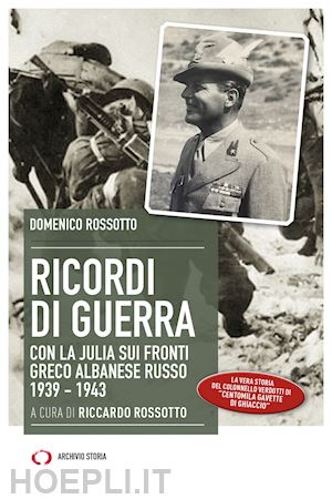 rossotto domenico; rossotto r. (curatore) - ricordi di guerra. con la julia sui fronti greco albanese russo 1939-1943