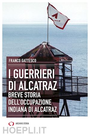 gattesco franco - i guerrieri di alcatraz. breve storia dell'occupazione indiana di alcatraz