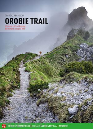 regazzoni claudio - orobie trail. 52 itinerari di trail running dalle grigne al lago d'iseo