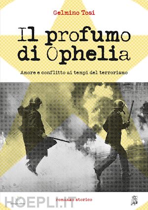 tosi gelmino - il profumo di ophelia. amore e conflitto ai tempi del terrorismo