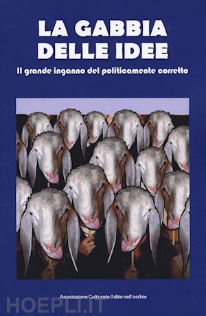 associazione culturale il dito nell'occhio(curatore) - la gabbia delle idee. il grande inganno del politicamente corretto