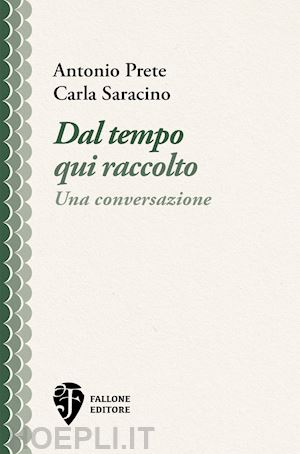 prete antonio; saracino carla - dal tempo qui raccolto. una conversazione