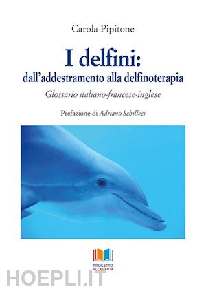 pipitone carola - delfini: dall'addestramento alla delfinoterapia. glossario italiano-francese-ing