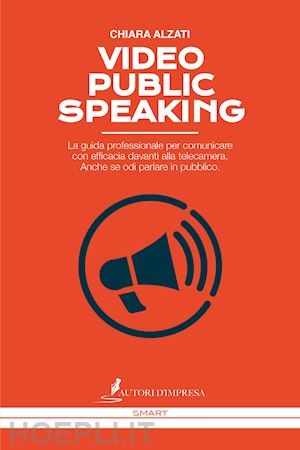 alzati chiara - video public speaking. la guida professionale per comunicare con efficacia davanti alla telecamera. anche se odi parlare in pubblico