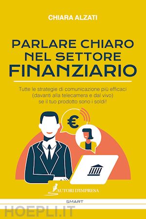 alzati chiara - parlare chiaro nel settore finanziario. tutte le strategie di comunicazione più efficaci (davanti alla telecamera e dal vivo) se il tuo prodotto sono i soldi!