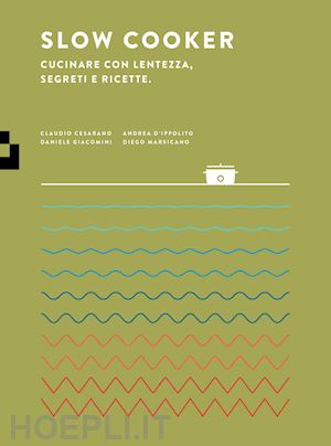 cesarano claudio; d'ippolito andrea; giacomini daniele; marsicano diego - slow cooker. cucinare con lentezza, segreti e ricette