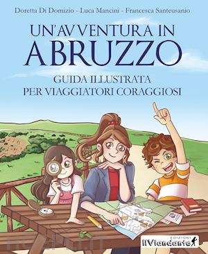 di domizio doretta; mancini luca; santeusanio francesca - un'avventura in abruzzo. guida illustrata per viaggiatori coraggiosi